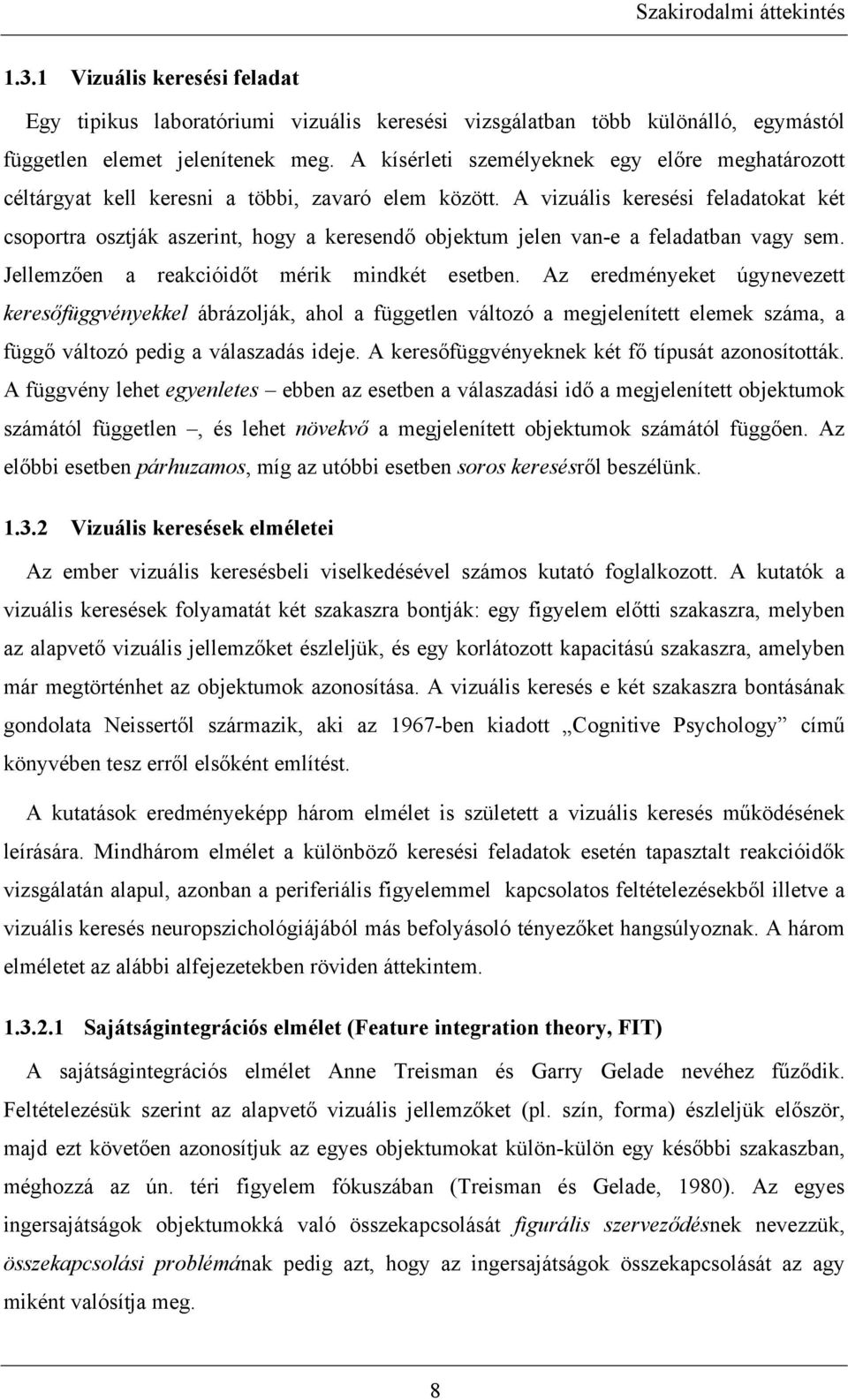 A vizuális keresési feladatokat két csoportra osztják aszerint, hogy a keresendő objektum jelen van-e a feladatban vagy sem. Jellemzően a reakcióidőt mérik mindkét esetben.
