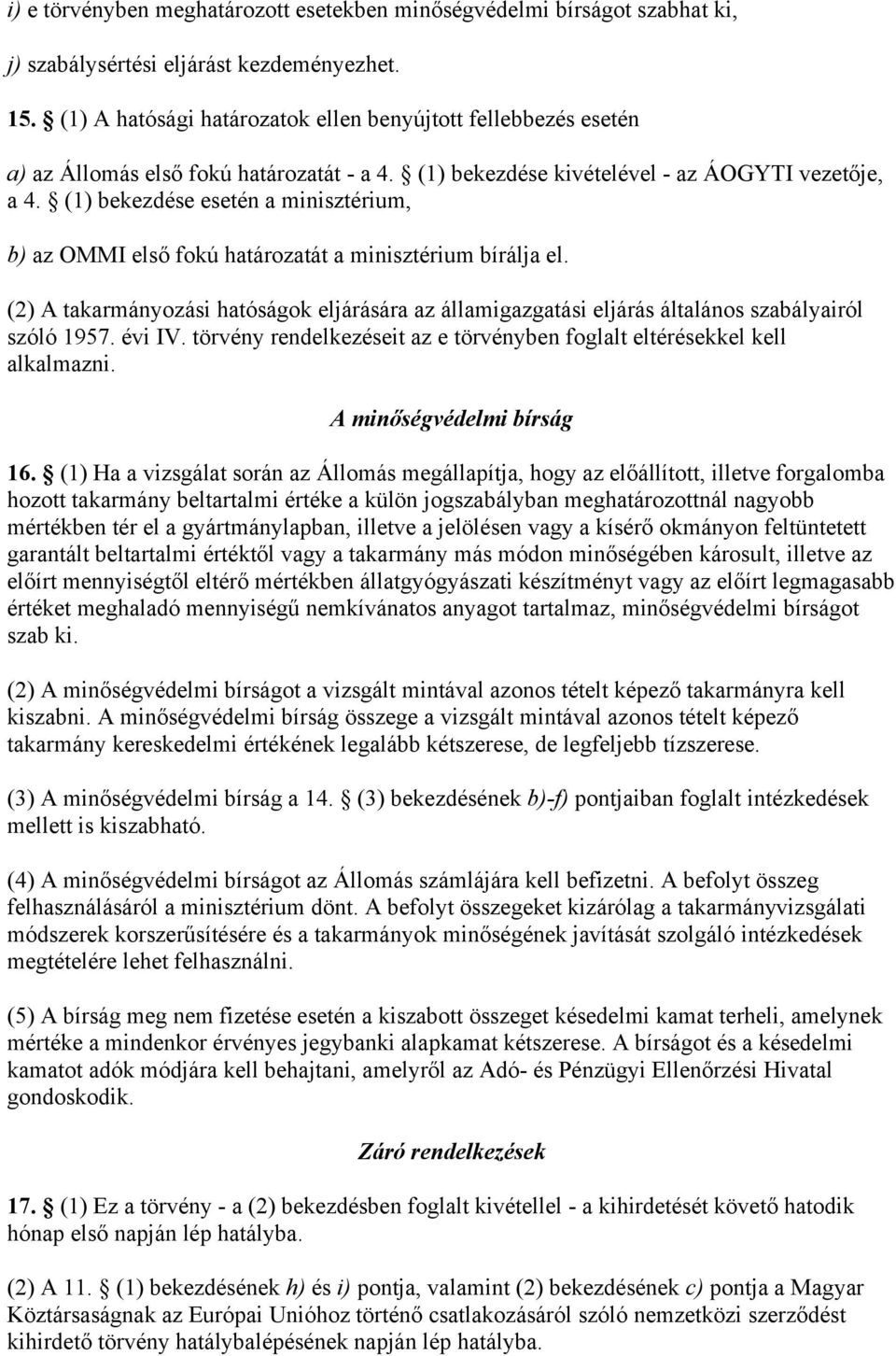 (1) bekezdése esetén a minisztérium, b) az OMMI első fokú határozatát a minisztérium bírálja el. (2) A takarmányozási hatóságok eljárására az államigazgatási eljárás általános szabályairól szóló 1957.