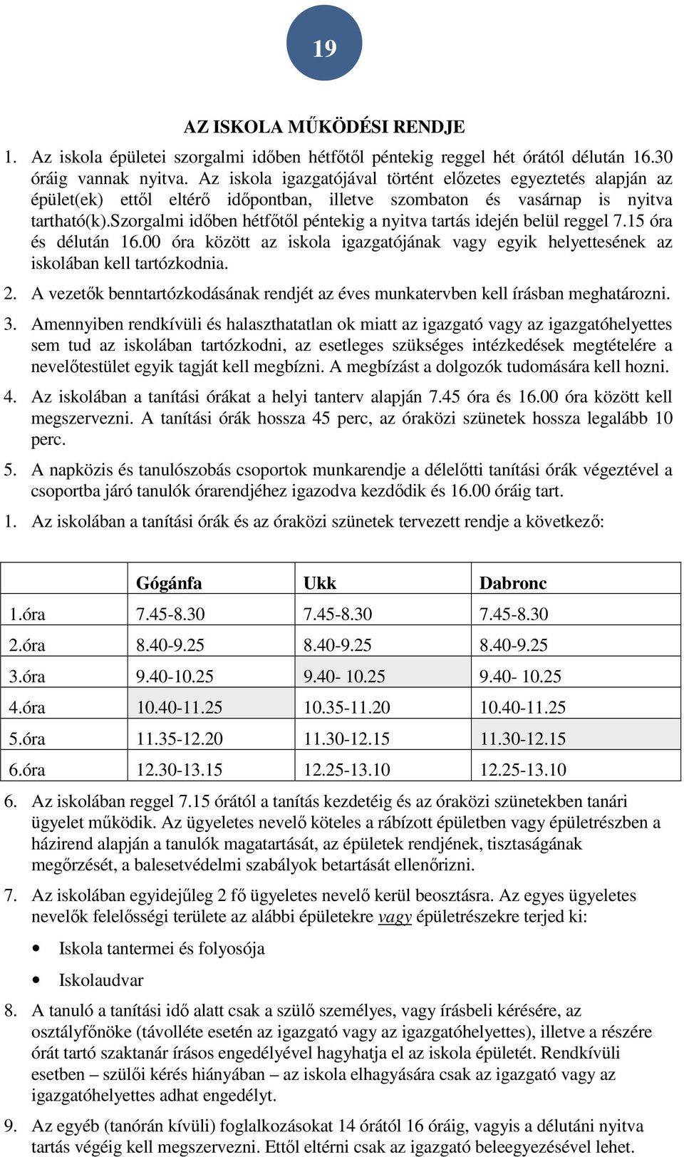 szorgalmi időben hétfőtől péntekig a nyitva tartás idején belül reggel 7.15 óra és délután 16.00 óra között az iskola igazgatójának vagy egyik helyettesének az iskolában kell tartózkodnia. 2.