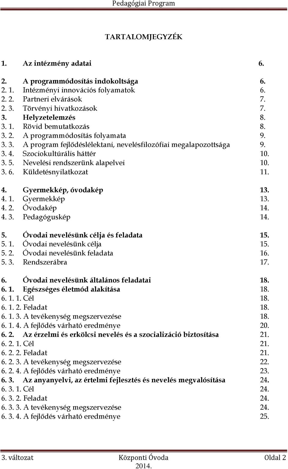 Nevelési rendszerünk alapelvei 10. 3. 6. Küldetésnyilatkozat 11. 4. Gyermekkép, óvodakép 13. 4. 1. Gyermekkép 13. 4. 2. Óvodakép 14. 4. 3. Pedagóguskép 14. 5. Óvodai nevelésünk célja és feladata 15.