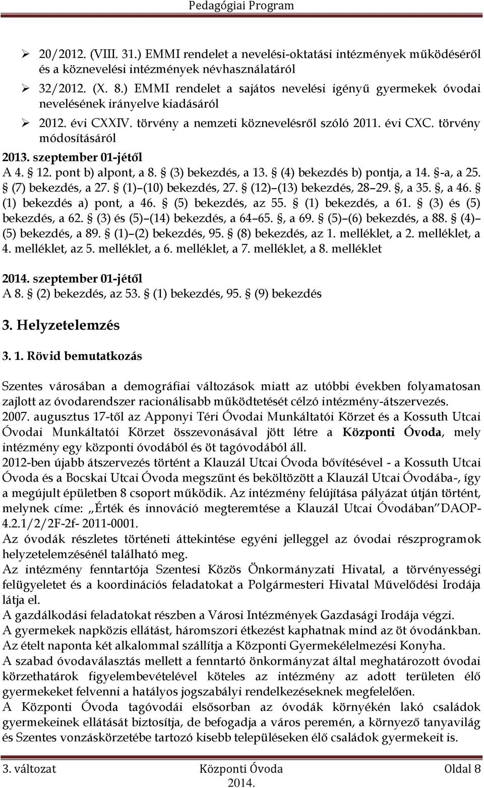 szeptember 01-jétől A 4. 12. pont b) alpont, a 8. (3) bekezdés, a 13. (4) bekezdés b) pontja, a 14. -a, a 25. (7) bekezdés, a 27. (1) (10) bekezdés, 27. (12) (13) bekezdés, 28 29., a 35., a 46.