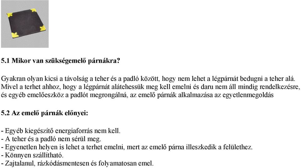 emelő párnák alkalmazása az egyetlenmegoldás 5. Az emelő párnák előnyei: - Egyéb kiegészítő energiaforrás nem kell. - A teher és a padló nem sérül meg.