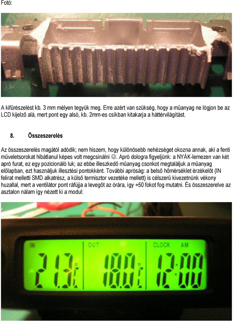 Apró dologra figyeljünk: a NYÁK-lemezen van két apró furat, ez egy pozicionáló luk; az ebbe illeszkedő műanyag csonkot megtaláljuk a műanyag előlapban, ezt használjuk illesztési pontokként.