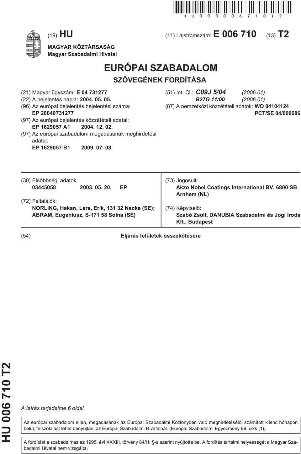 12. 02. (97) Az európai szabadalom megadásának meghirdetési adatai: EP 162907 B1 09. 07. 08. (1) Int. Cl.: C09J /04 (06.01) B27G 11/00 (06.