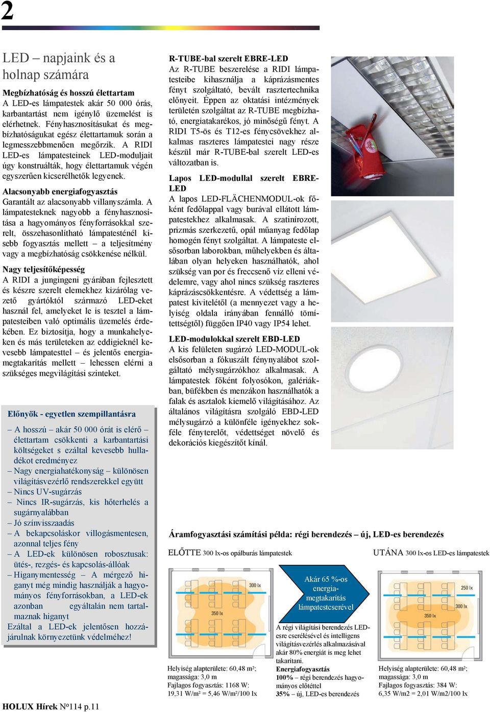 A RIDI LED-es lámpatesteinek LED-moduljait úgy konstruálták, hogy élettartamuk végén egyszerűen kicserélhetők legyenek. Alacsonyabb energiafogyasztás Garantált az alacsonyabb villanyszámla.