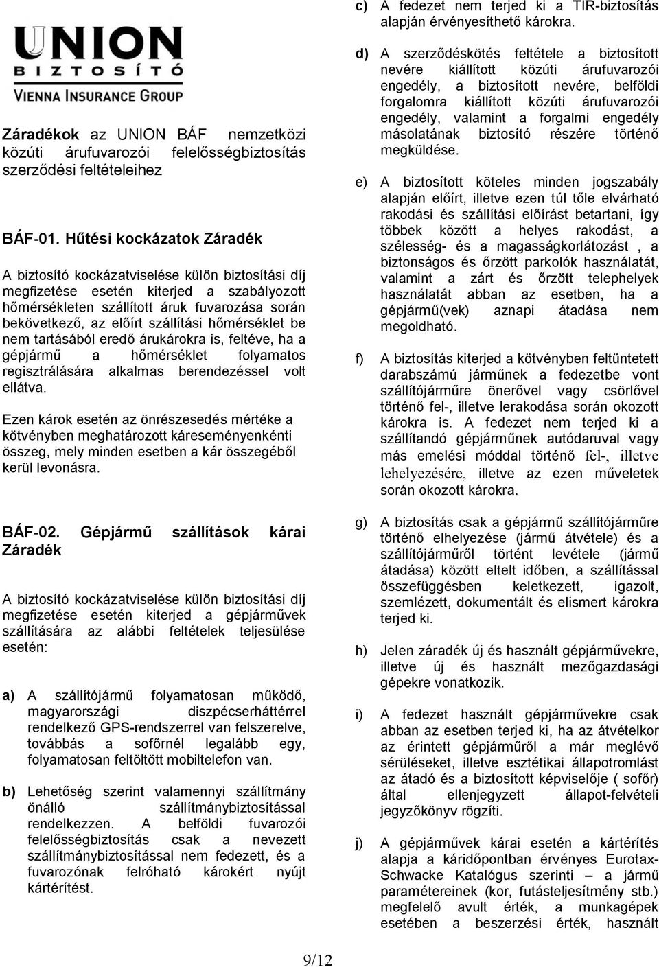 szállítási hőmérséklet be nem tartásából eredő árukárokra is, feltéve, ha a gépjármű a hőmérséklet folyamatos regisztrálására alkalmas berendezéssel volt ellátva. BÁF-02.