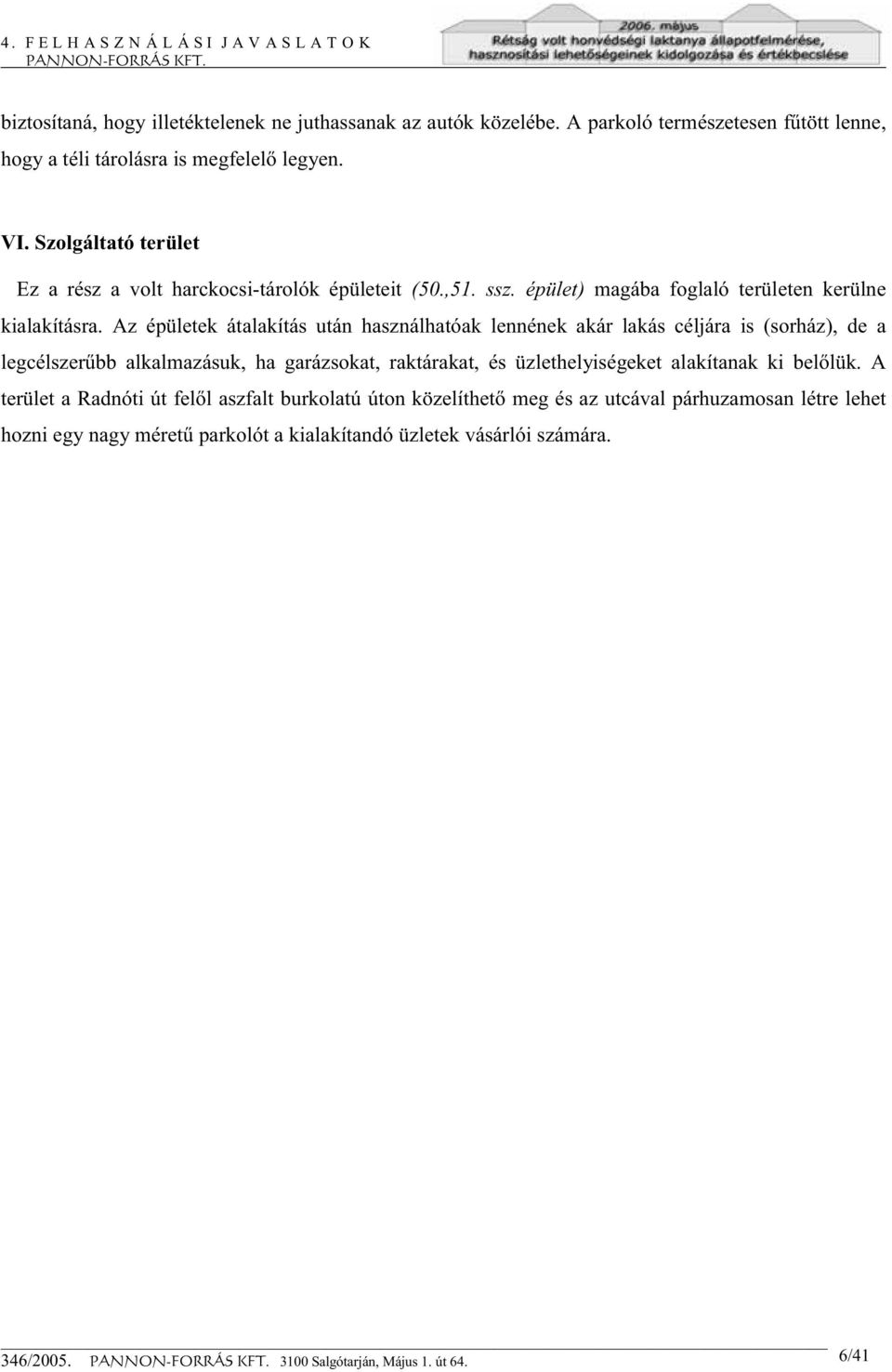 Az épületek átalakítás után használhatóak lennének akár lakás céljára is (sorház), de a legcélszerűbb alkalmazásuk, ha garázsokat, raktárakat, és üzlethelyiségeket alakítanak