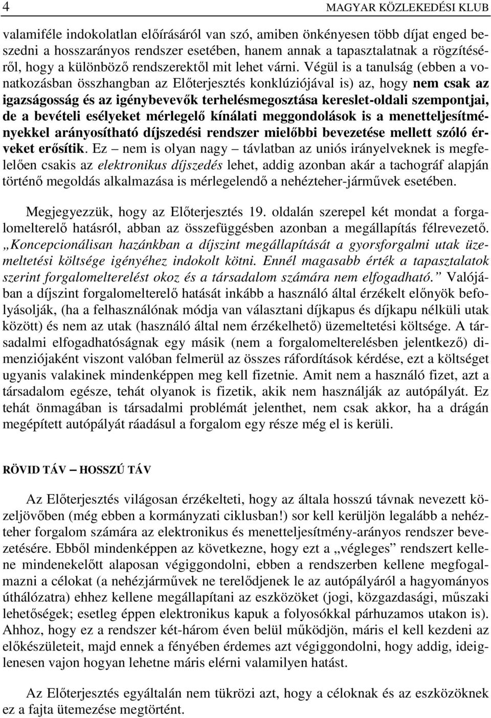 Végül is a tanulság (ebben a vonatkozásban összhangban az Elıterjesztés konklúziójával is) az, hogy nem csak az igazságosság és az igénybevevık terhelésmegosztása kereslet-oldali szempontjai, de a