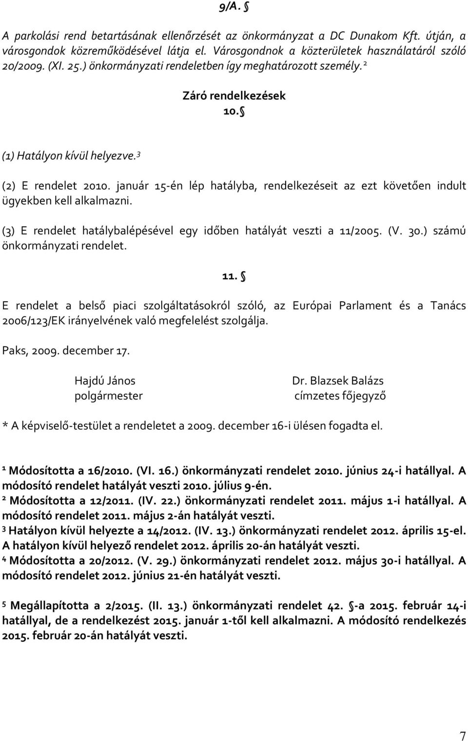 január 15-én lép hatályba, rendelkezéseit az ezt követően indult ügyekben kell alkalmazni. (3) E rendelet hatálybalépésével egy időben hatályát veszti a 11/2005. (V. 30.) számú önkormányzati rendelet.