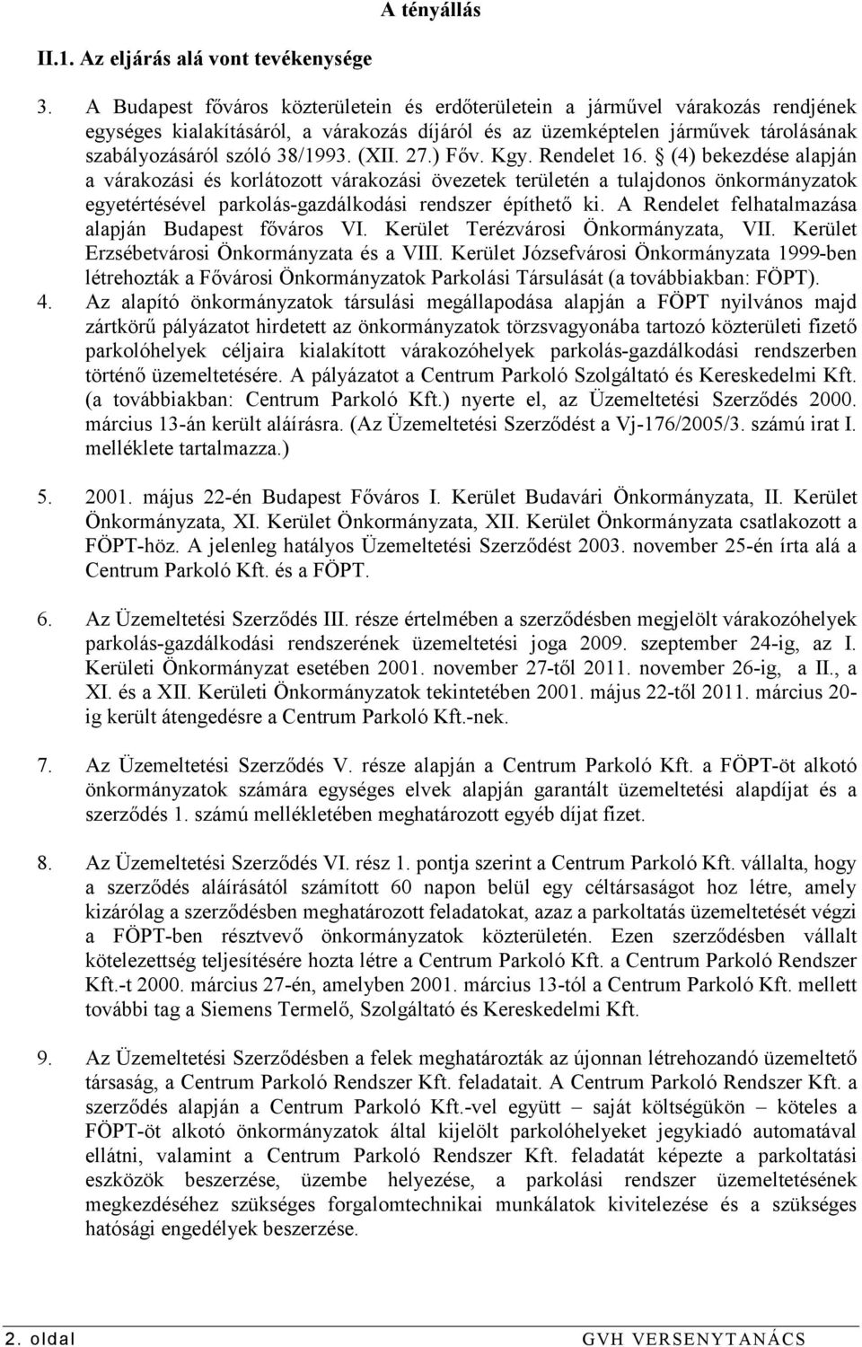 (XII. 27.) Főv. Kgy. Rendelet 16. (4) bekezdése alapján a várakozási és korlátozott várakozási övezetek területén a tulajdonos önkormányzatok egyetértésével parkolás-gazdálkodási rendszer építhető ki.