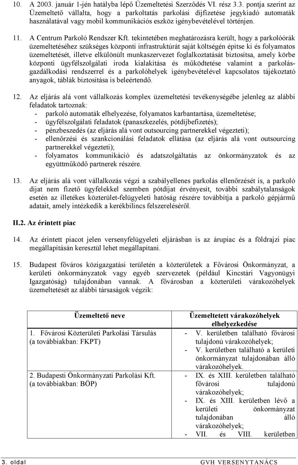 tekintetében meghatározásra került, hogy a parkolóórák üzemeltetéséhez szükséges központi infrastruktúrát saját költségén építse ki és folyamatos üzemeltetését, illetve elkülönült munkaszervezet