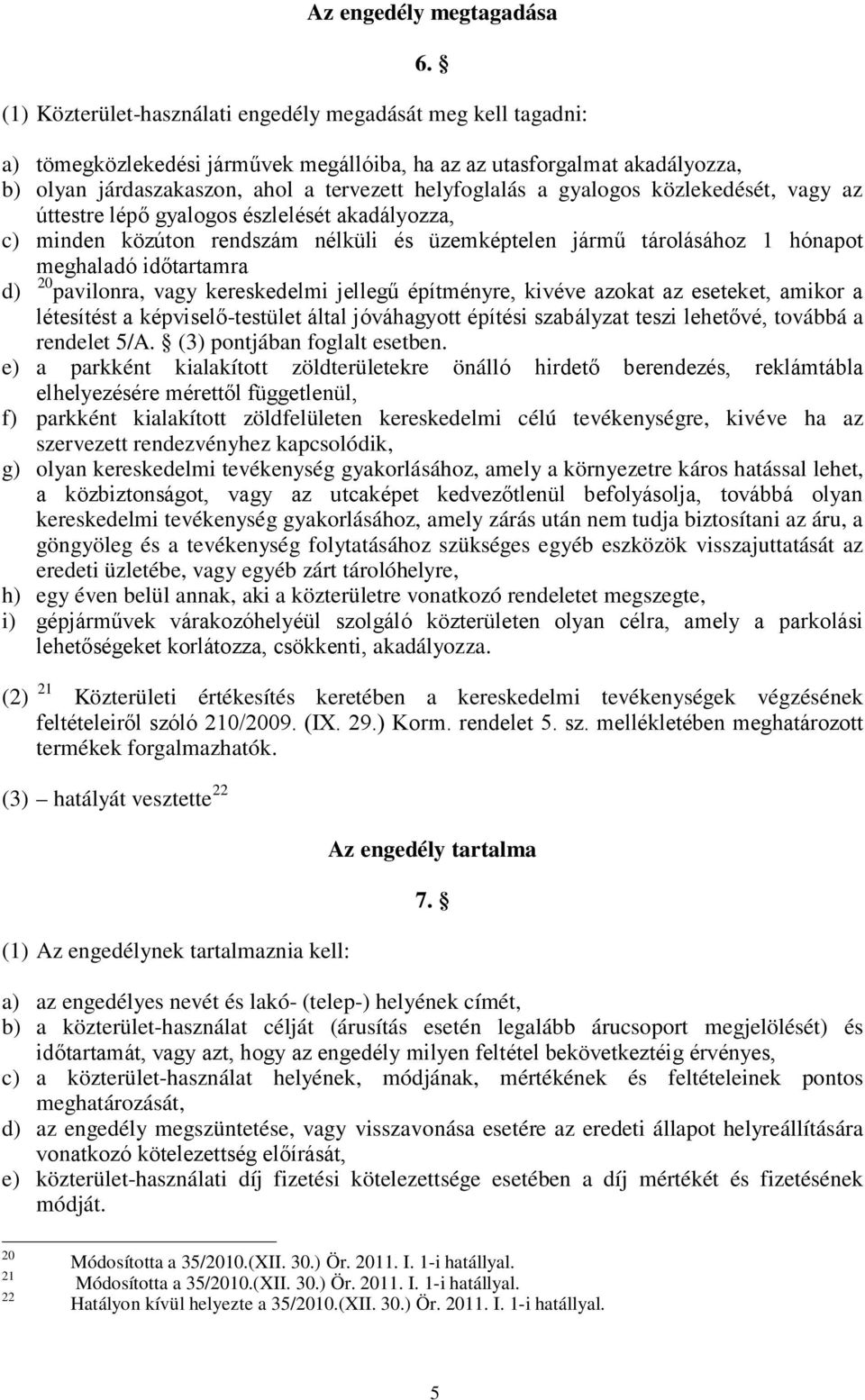 gyalogos közlekedését, vagy az úttestre lépő gyalogos észlelését akadályozza, c) minden közúton rendszám nélküli és üzemképtelen jármű tárolásához 1 hónapot meghaladó időtartamra d) 20 pavilonra,