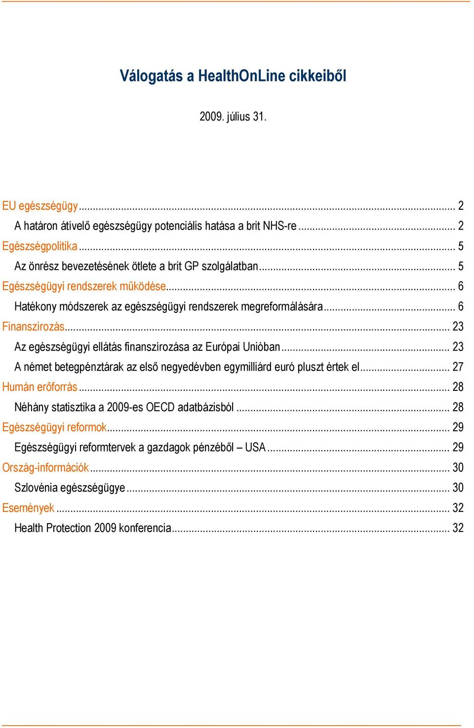 .. 23 Az egészségügyi ellátás finanszírozása az Európai Unióban... 23 A német betegpénztárak az első negyedévben egymilliárd euró pluszt értek el... 27 Humán erőforrás.