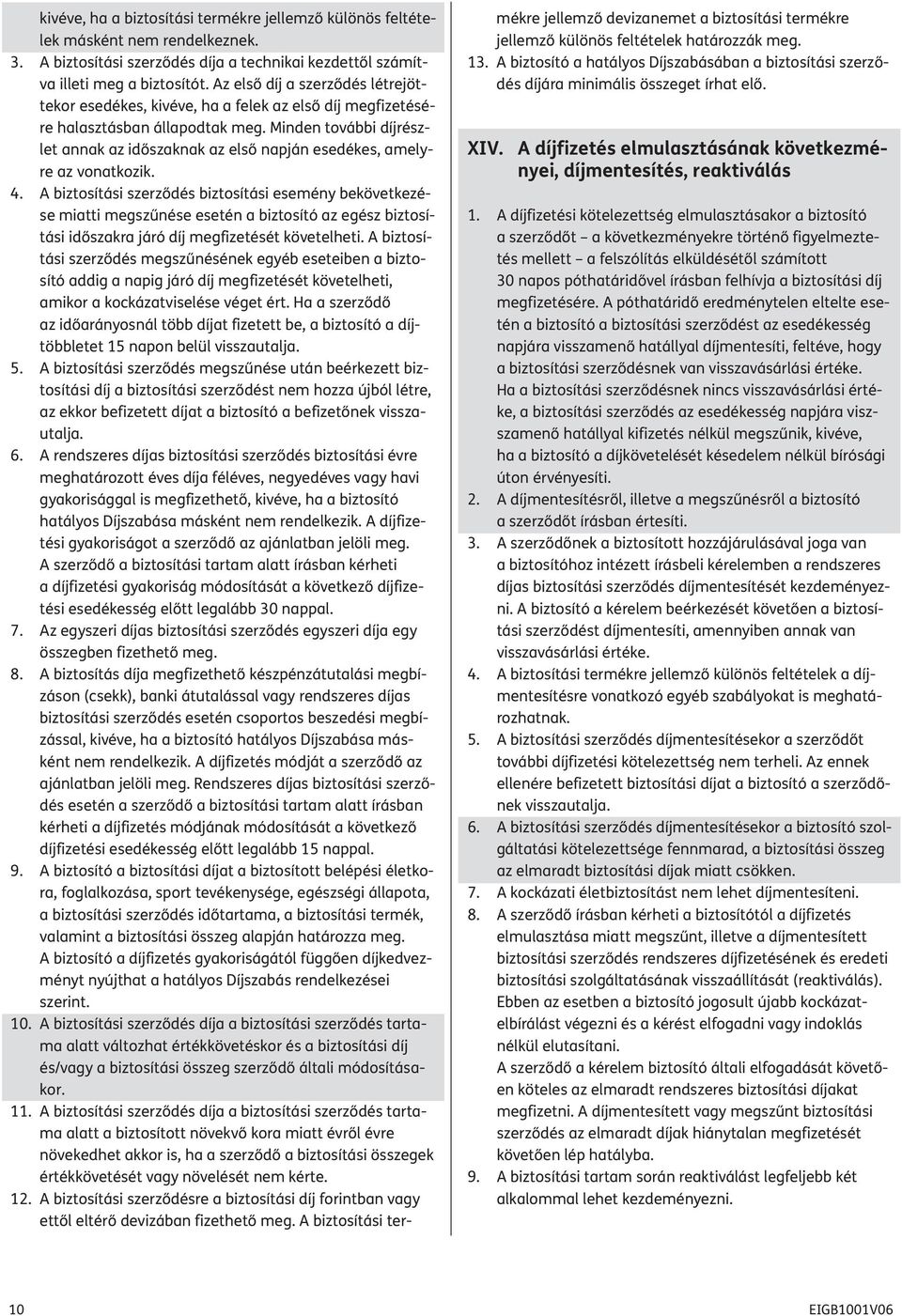 Minden további díjrészlet annak az időszaknak az első napján esedékes, amelyre az vonatkozik. 4.