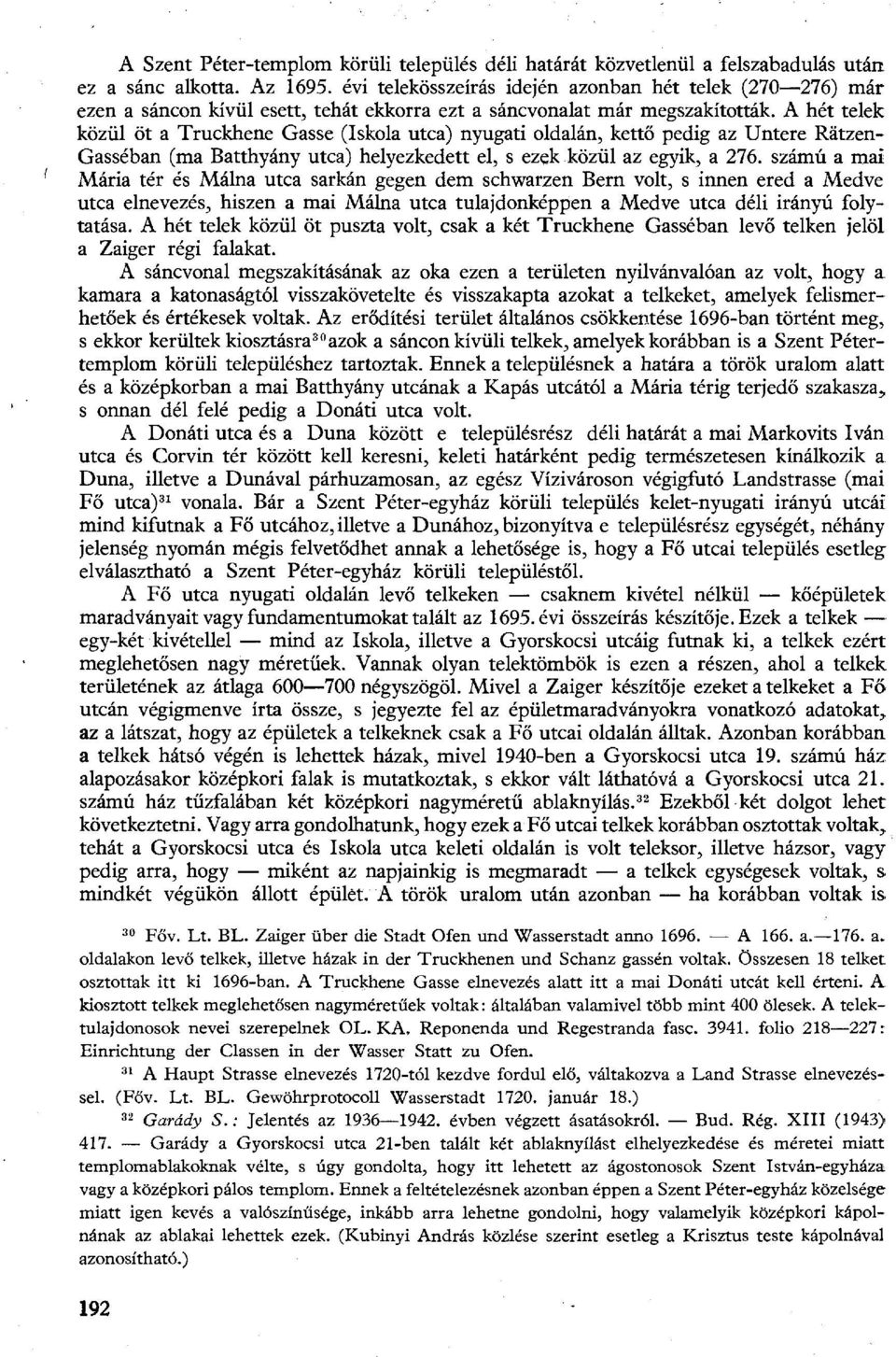 A hét telek közül öt a Truckhene Gasse (Iskola utca) nyugati oldalán, kettő pedig az Untere Rätzen- Gasséban (ma Batthyány utca) helyezkedett el, s ezek közül az egyik, a 276.