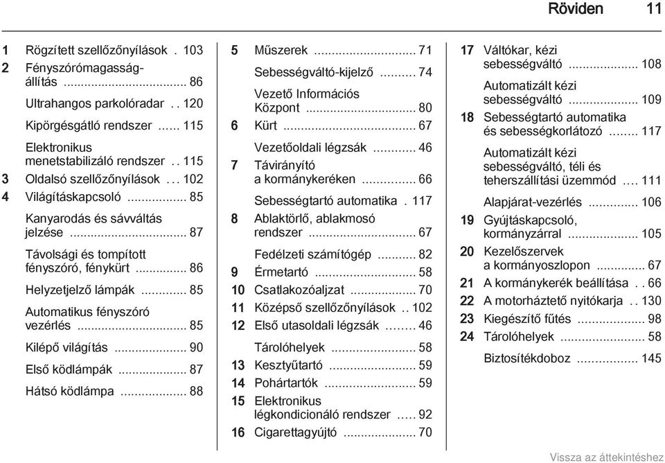 .. 85 Automatikus fényszóró vezérlés... 85 Kilépő világítás... 90 Első ködlámpák... 87 Hátsó ködlámpa... 88 5 Műszerek... 71 Sebességváltó-kijelző... 74 Vezető Információs Központ... 80 6 Kürt.