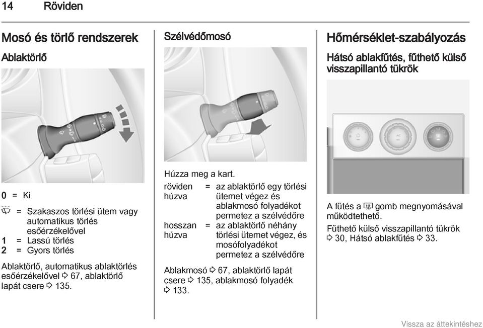 röviden húzva hosszan húzva = az ablaktörlő egy törlési ütemet végez és ablakmosó folyadékot permetez a szélvédőre = az ablaktörlő néhány törlési ütemet végez, és mosófolyadékot