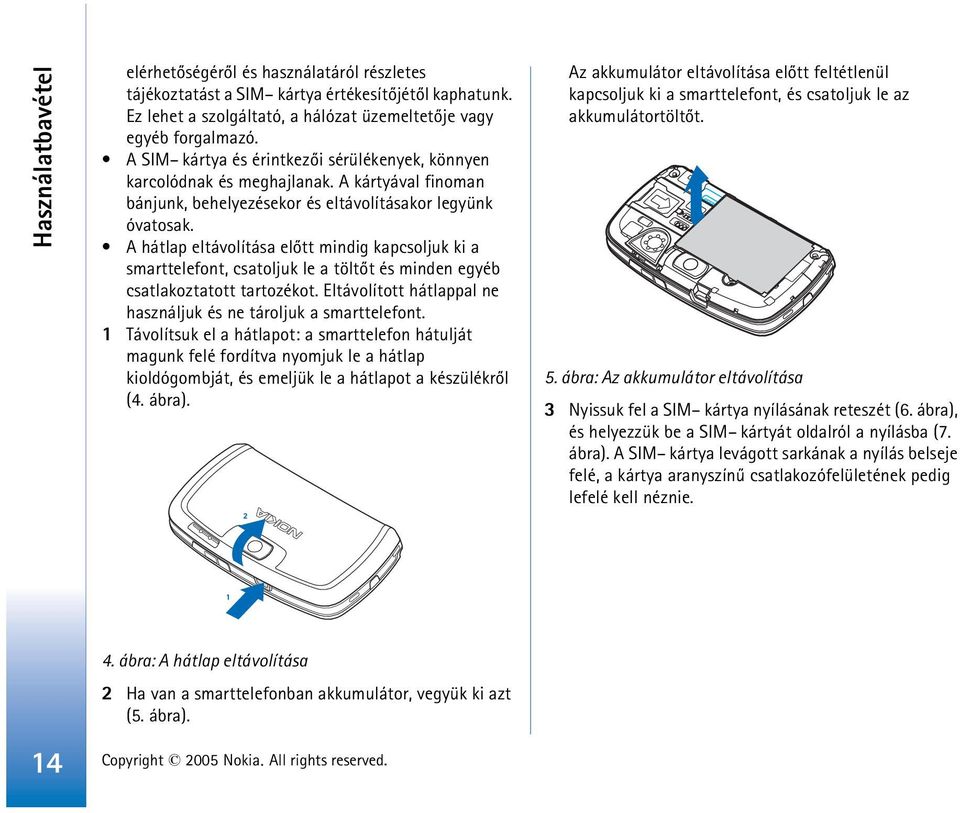 A hátlap eltávolítása elõtt mindig kapcsoljuk ki a smarttelefont, csatoljuk le a töltõt és minden egyéb csatlakoztatott tartozékot. Eltávolított hátlappal ne használjuk és ne tároljuk a smarttelefont.