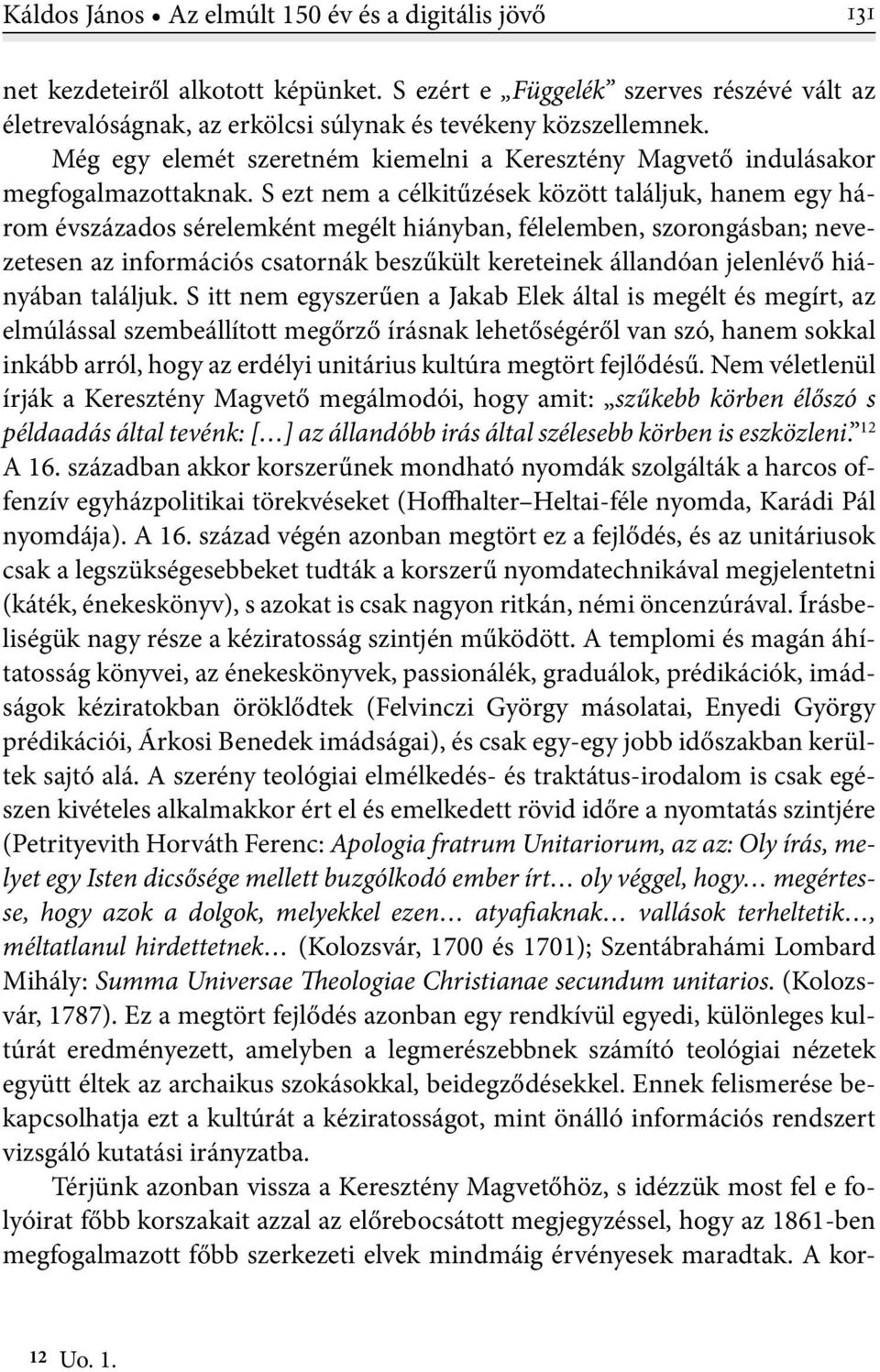 S ezt nem a célkitűzések között találjuk, hanem egy három évszázados sérelemként megélt hiányban, félelemben, szorongásban; nevezetesen az információs csatornák beszűkült kereteinek állandóan