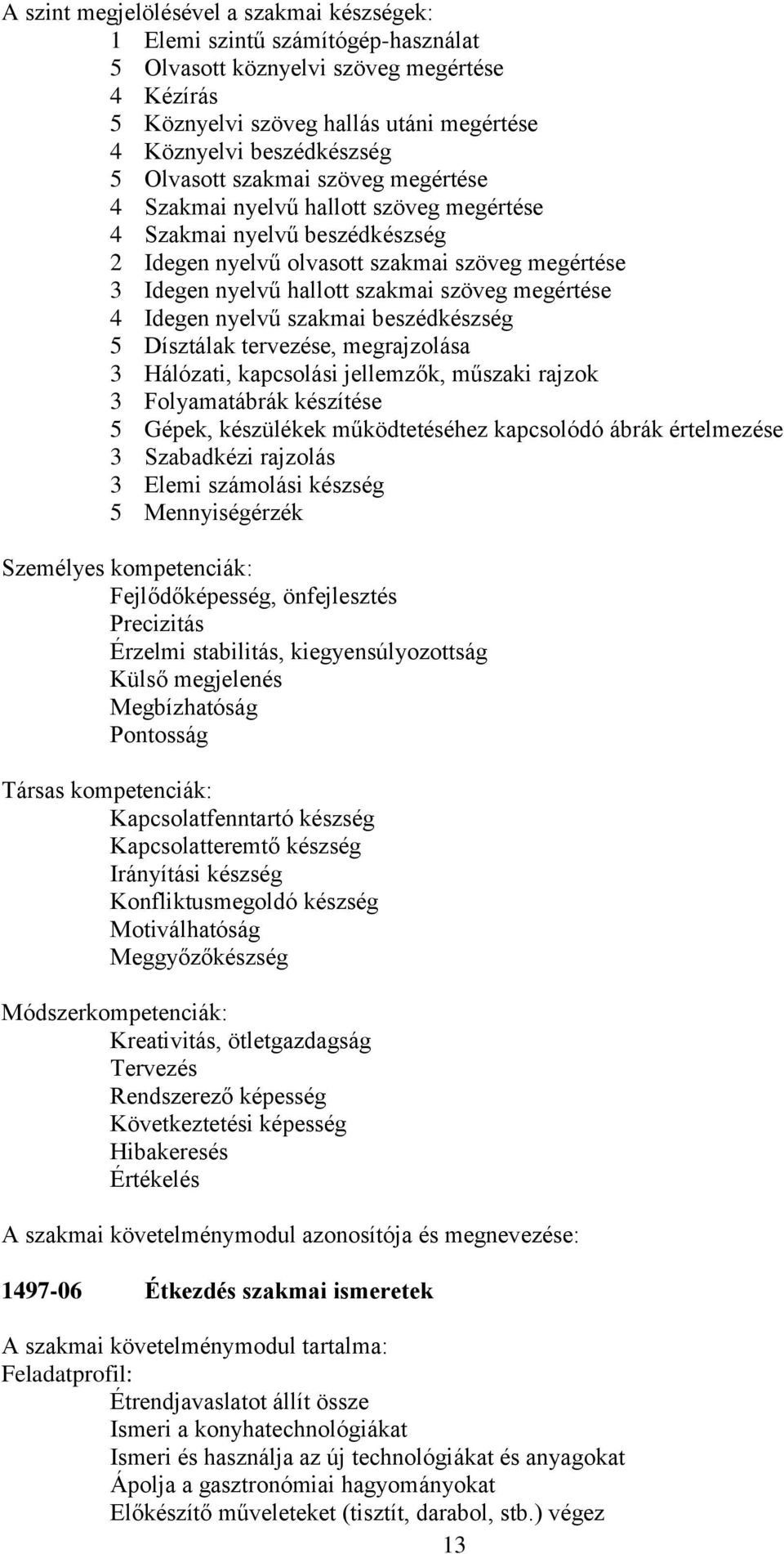 megértése 4 Idegen nyelvű szakmai beszédkészség 5 Dísztálak tervezése, megrajzolása 3 Hálózati, kapcsolási jellemzők, műszaki rajzok 3 Folyamatábrák készítése 5 Gépek, készülékek működtetéséhez