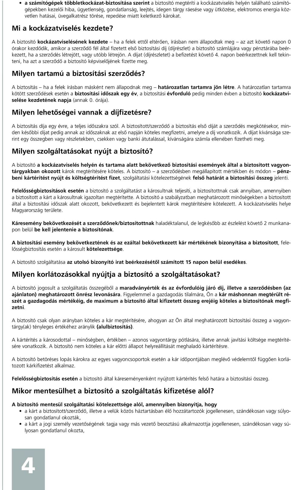 A biztosító kockázatviselésének kezdete ha a felek ettôl eltérôen, írásban nem állapodtak meg az azt követô napon 0 órakor kezdôdik, amikor a szerzôdô fél által fizetett elsô biztosítási díj