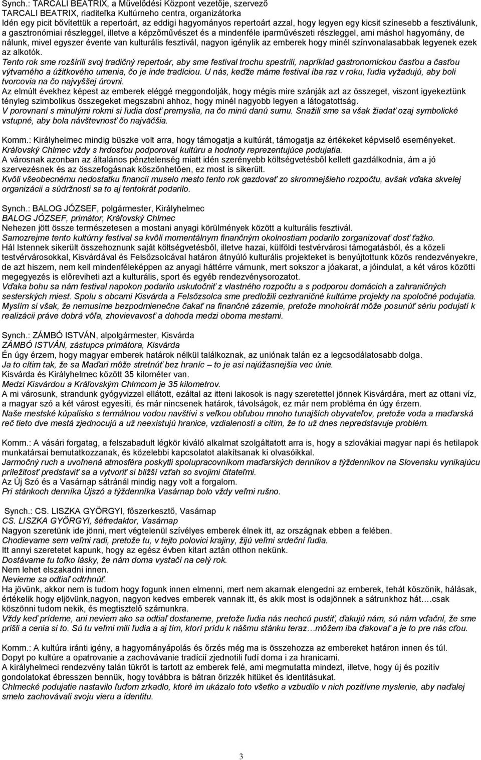 hogy legyen egy kicsit színesebb a fesztiválunk, a gasztronómiai részleggel, illetve a képzőművészet és a mindenféle iparművészeti részleggel, ami máshol hagyomány, de nálunk, mivel egyszer évente