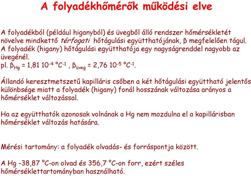 Állandó keresztmetszetű kapilláris csőben a két hőtágulási együttható jelentős különbsége miatt a folyadék (higany) fonál hosszának változása arányos a hőmérséklet változással.