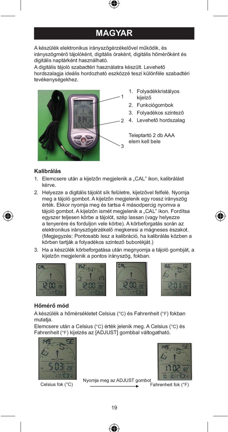 Folyadékos szintező 4. Levehető hordszalag Teleptartó db AAA elem kell bele Kalibrálás. Elemcsere után a kijelzőn megjelenik a CAL ikon, kalibrálást kérve.