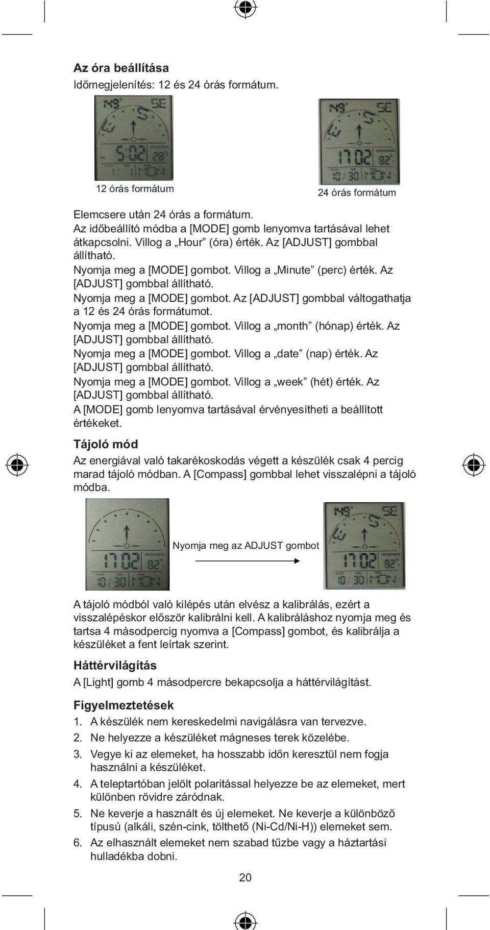 Az [ADJUST] gombbal váltogathatja a és 4 órás formátumot. Nyomja meg a [MODE] gombot. Villog a month (hónap) érték. Az Nyomja meg a [MODE] gombot. Villog a date (nap) érték.