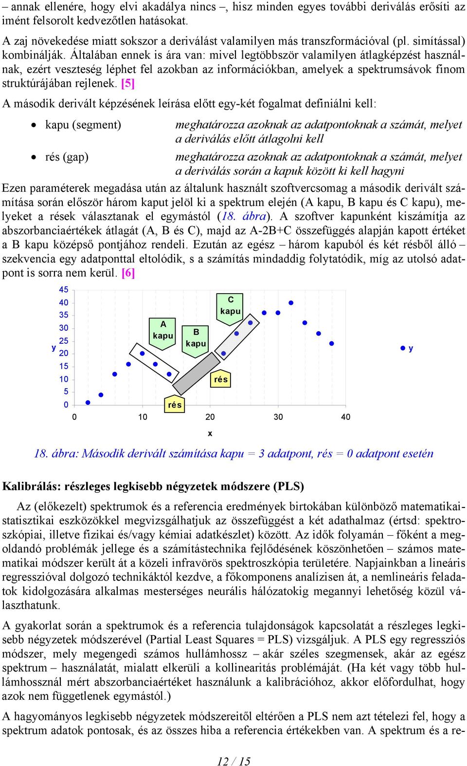 Általában ennek is ára van: mivel legtöbbször valamilyen átlagképzést használnak, ezért veszteség léphet fel azokban az információkban, amelyek a spektrumsávok finom struktúrájában rejlenek.