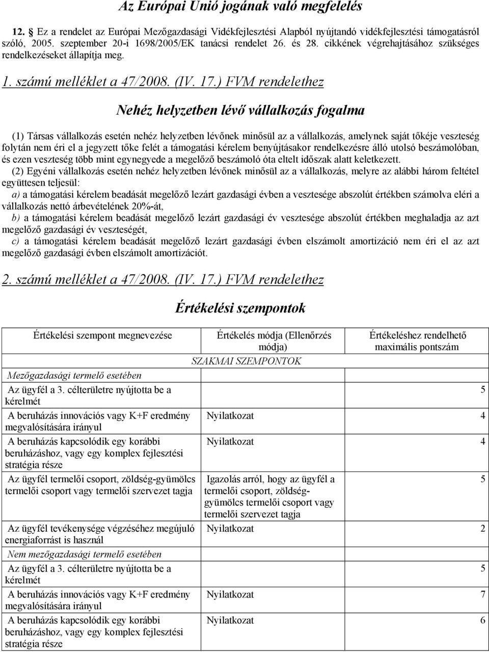 ) FVM rendelethez Nehéz helyzetben lévő vállalkozás fogalma (1) Társas vállalkozás esetén nehéz helyzetben lévőnek minősül az a vállalkozás, amelynek saját tőkéje veszteség folytán nem éri el a