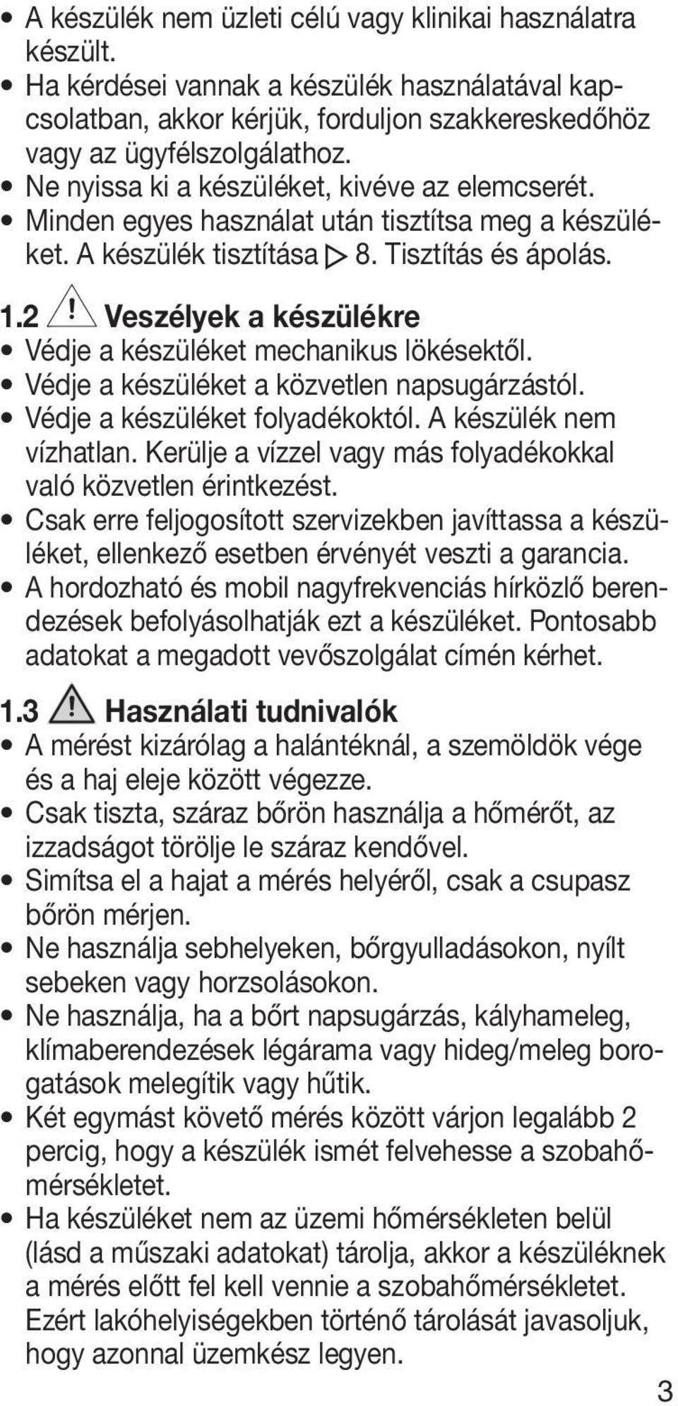 2 Veszélyek a készülékre Védje a készüléket mechanikus lökésektől. Védje a készüléket a közvetlen napsugárzástól. Védje a készüléket folyadékoktól. A készülék nem vízhatlan.