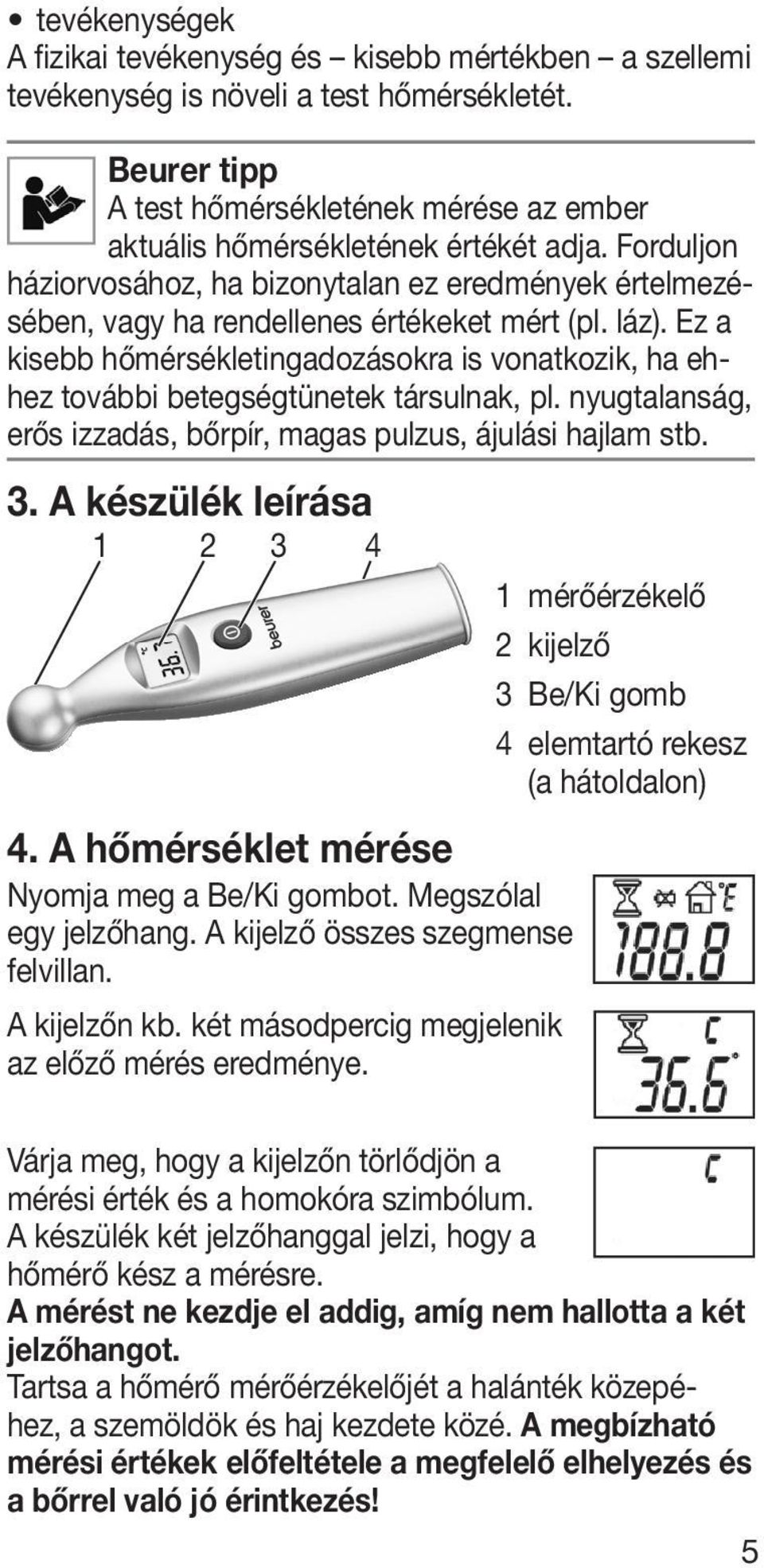 Ez a kisebb hőmérsékletingadozásokra is vonatkozik, ha ehhez további betegségtünetek társulnak, pl. nyugtalanság, erős izzadás, bőrpír, magas pulzus, ájulási hajlam stb. 3.