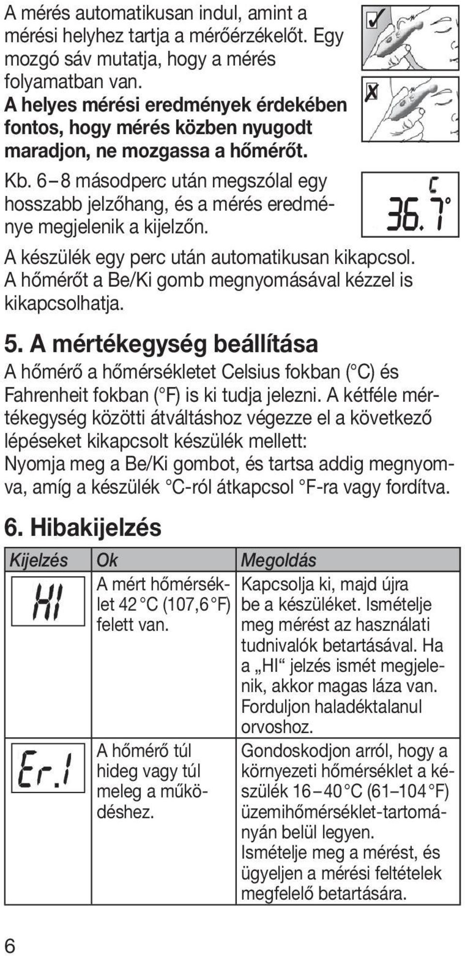 6 8 másodperc után megszólal egy hosszabb jelzőhang, és a mérés eredménye megjelenik a kijelzőn. A készülék egy perc után automatikusan kikapcsol.