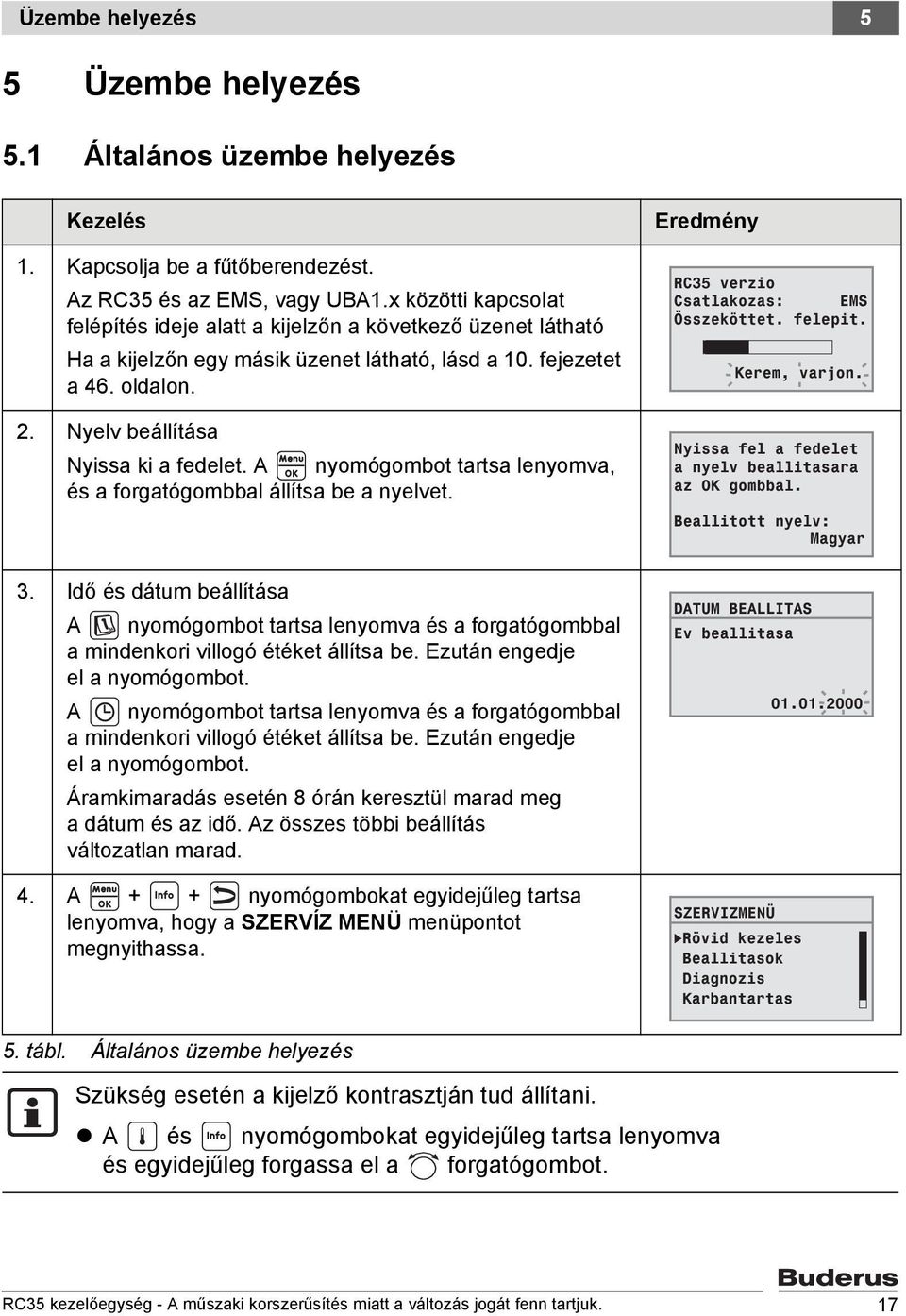 A nyomógombot tartsa lenyomva, és a forgatógombbal állítsa be a nyelvet. 3. Idő és dátum beállítása A nyomógombot tartsa lenyomva és a forgatógombbal a mindenkori villogó étéket állítsa be.