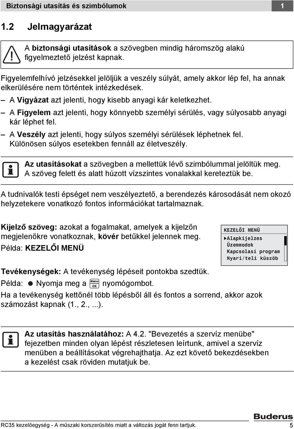 A Figyelem azt jelenti, hogy könnyebb személyi sérülés, vagy súlyosabb anyagi kár léphet fel. A Veszély azt jelenti, hogy súlyos személyi sérülések léphetnek fel.