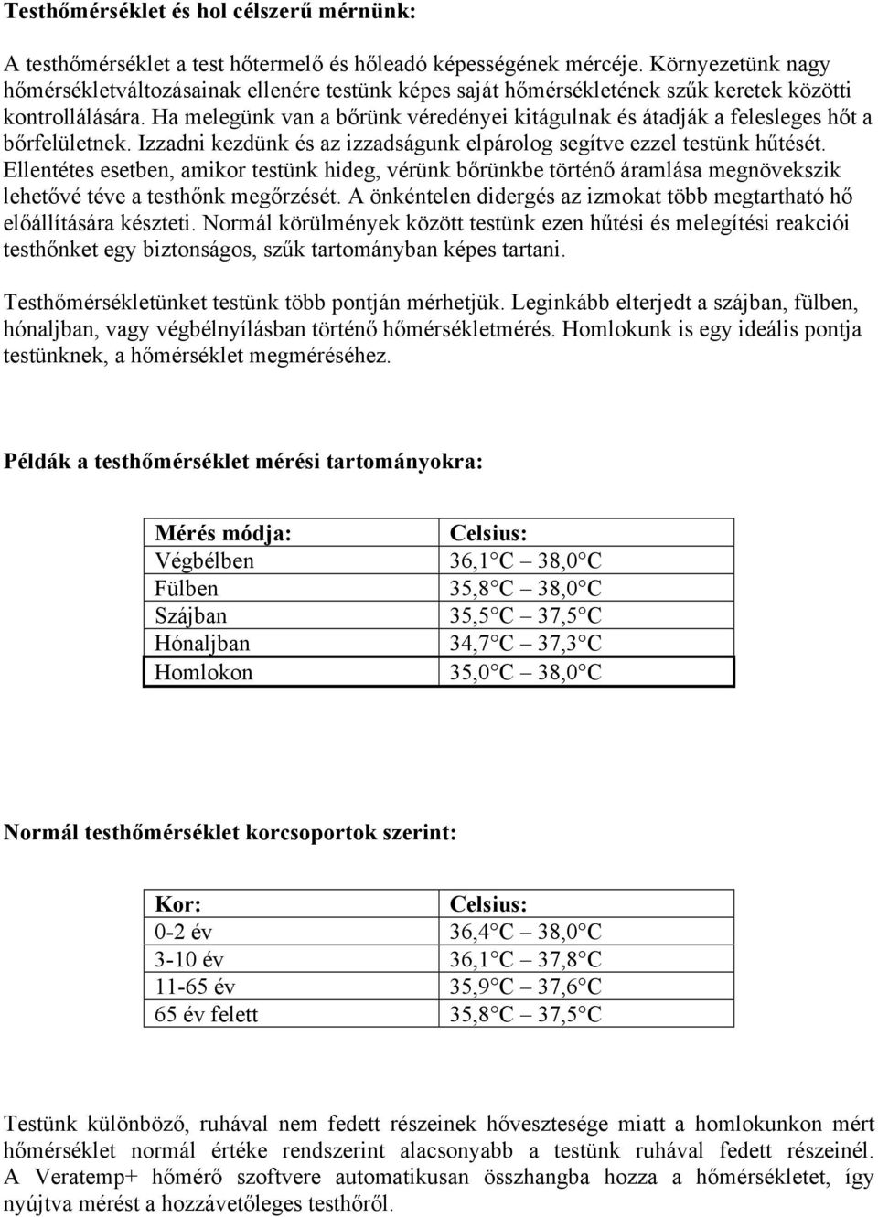 Ha melegünk van a bőrünk véredényei kitágulnak és átadják a felesleges hőt a bőrfelületnek. Izzadni kezdünk és az izzadságunk elpárolog segítve ezzel testünk hűtését.