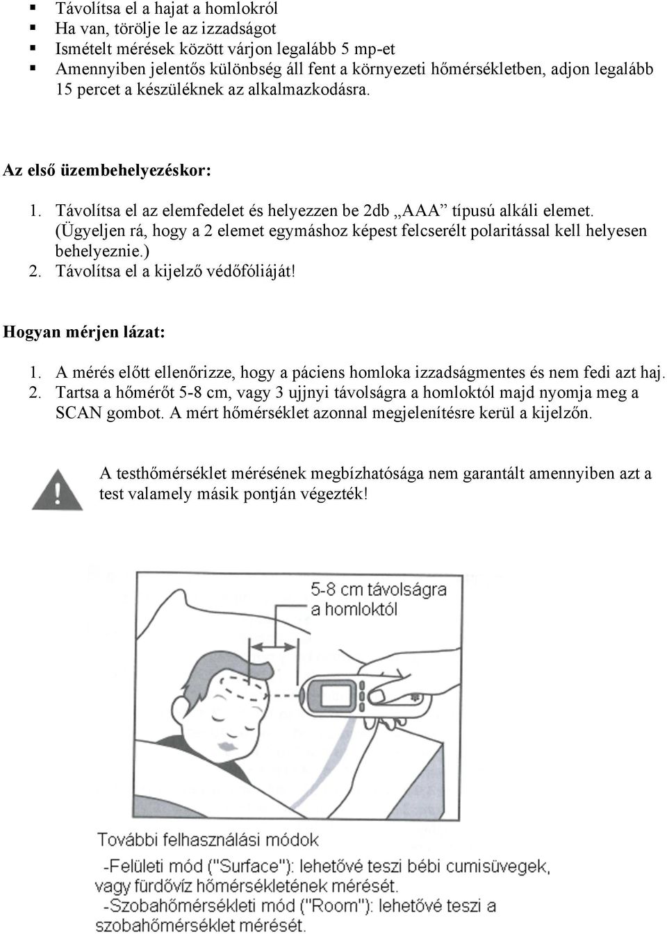 (Ügyeljen rá, hogy a 2 elemet egymáshoz képest felcserélt polaritással kell helyesen behelyeznie.) 2. Távolítsa el a kijelző védőfóliáját! Hogyan mérjen lázat: 1.