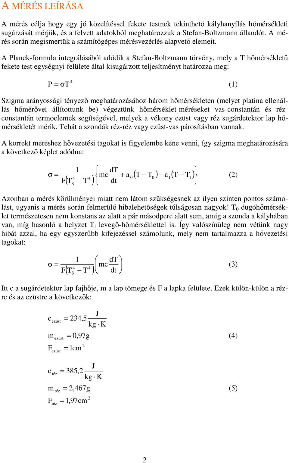 A Planck-formula integrálásából adódik a Stefan-Boltzmann törvény, mely a T hőmérsékletű fekete test egységnyi felülete által kisugárzott teljesítményt határozza meg: 4 P = σt (1) Szigma arányossági