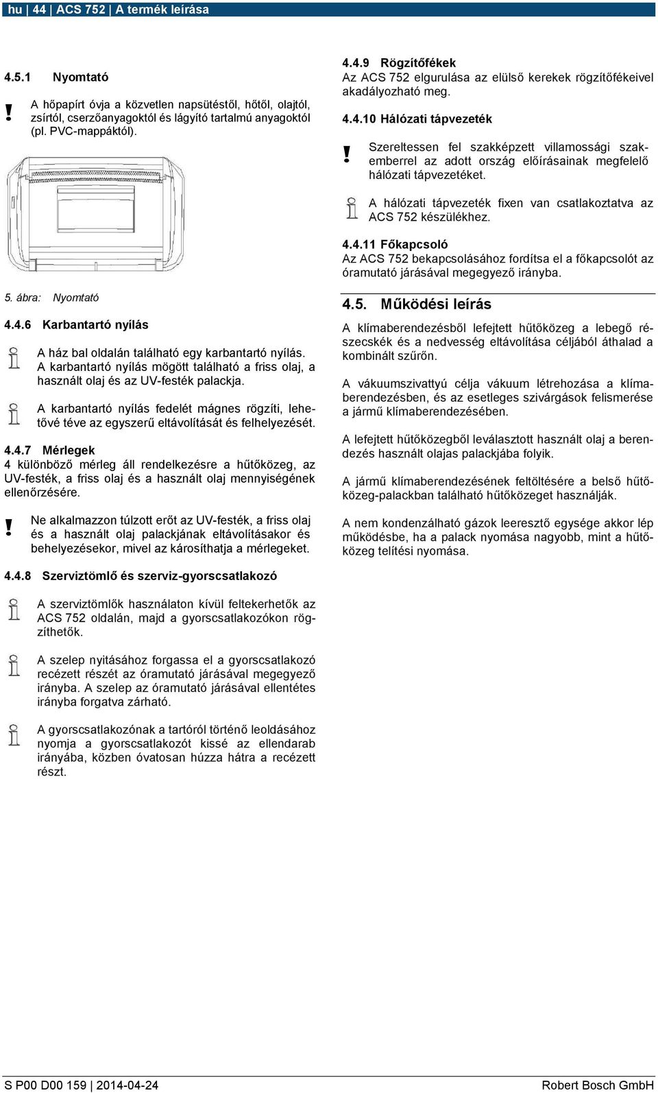 A hálózati tápvezeték fixen van csatlakoztatva az ACS 752 készülékhez. 4.4.11 Főkapcsoló Az ACS 752 bekapcsolásához fordítsa el a főkapcsolót az óramutató járásával megegyező irányba. 5.