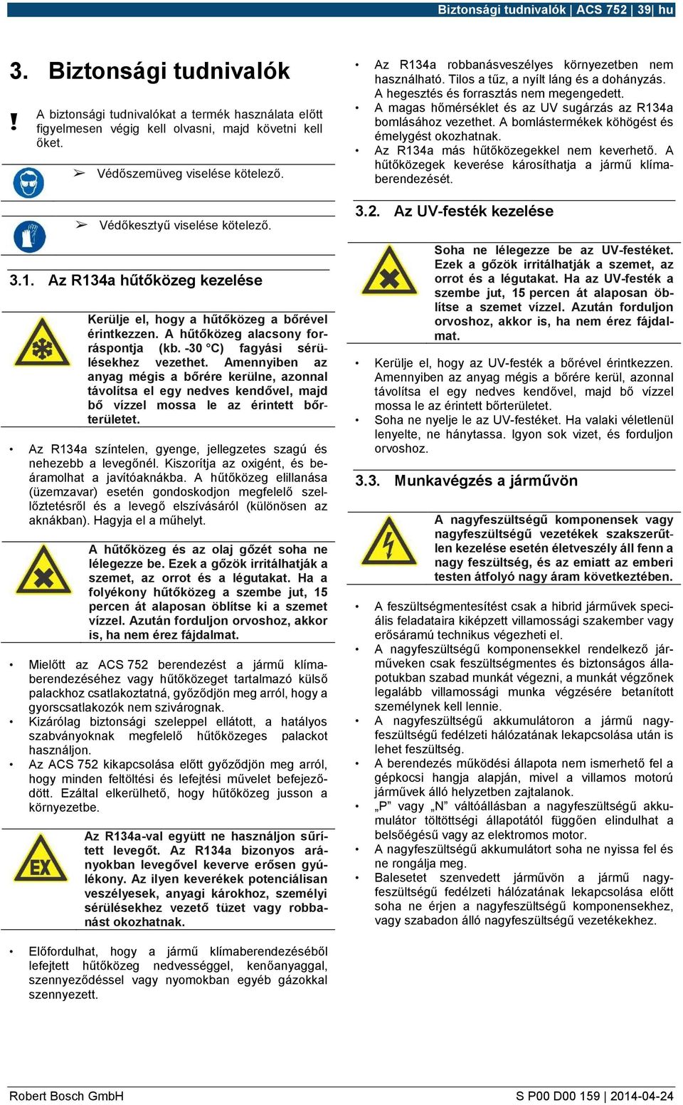 Amennyiben az anyag mégis a bőrére kerülne, azonnal távolítsa el egy nedves kendővel, majd bő vízzel mossa le az érintett bőrterületet.