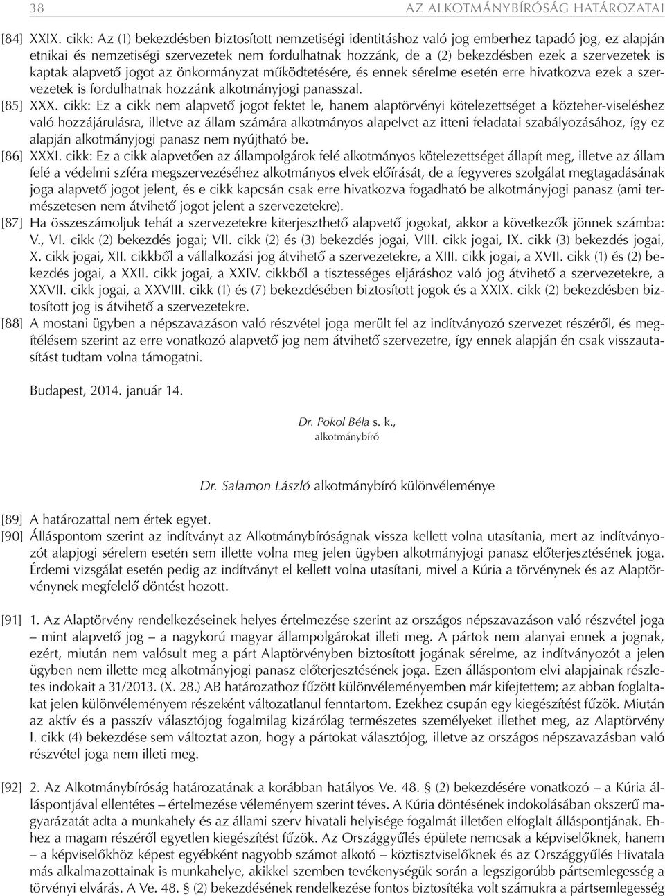 szervezetek is kaptak alapvető jogot az önkormányzat működtetésére, és ennek sérelme esetén erre hivatkozva ezek a szervezetek is fordulhatnak hozzánk alkotmányjogi panasszal. [85] XXX.