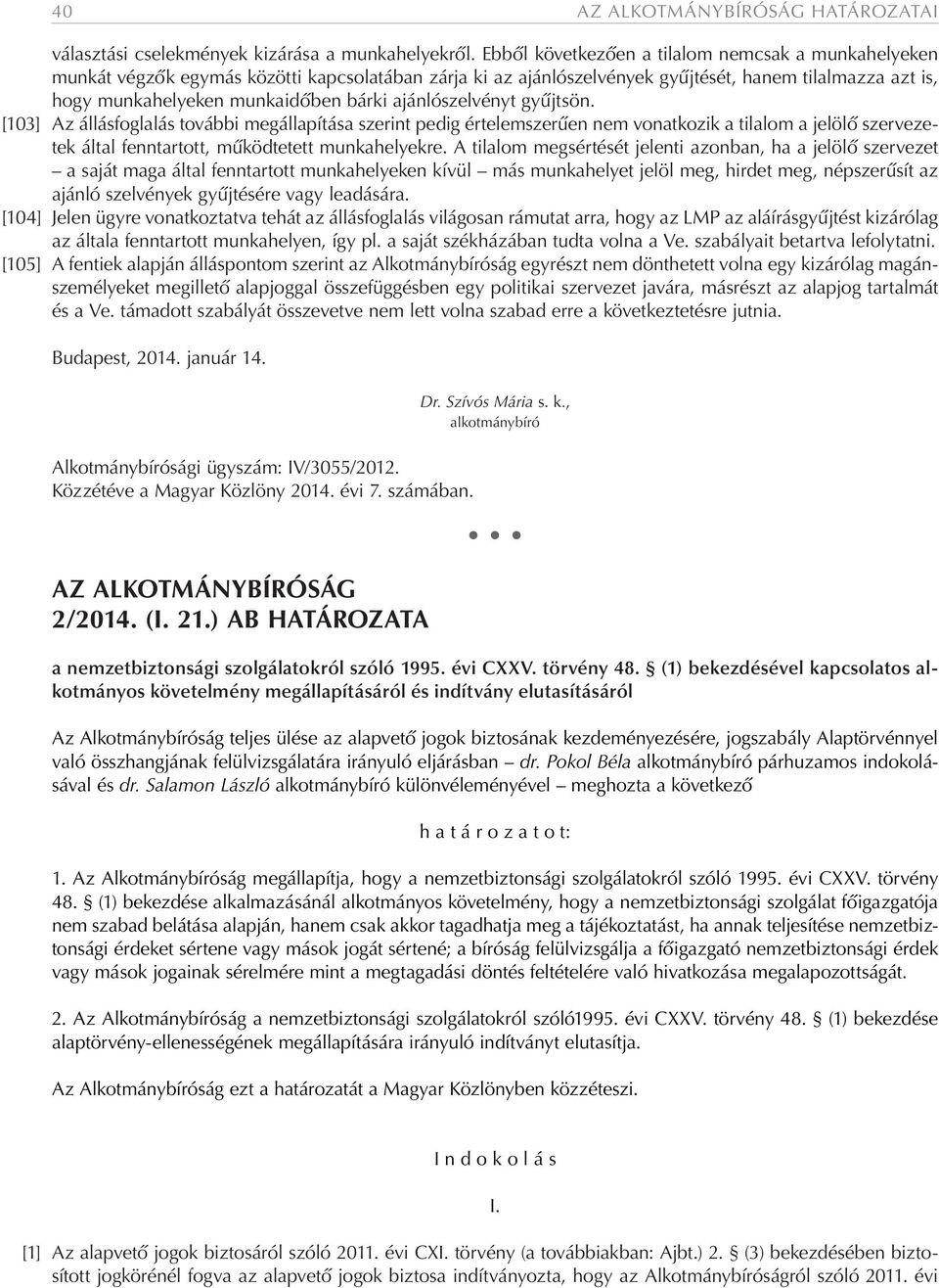 ajánlószelvényt gyűjtsön. [103] Az állásfoglalás további megállapítása szerint pedig értelemszerűen nem vonatkozik a tilalom a jelölő szervezetek által fenntartott, működtetett munkahelyekre.