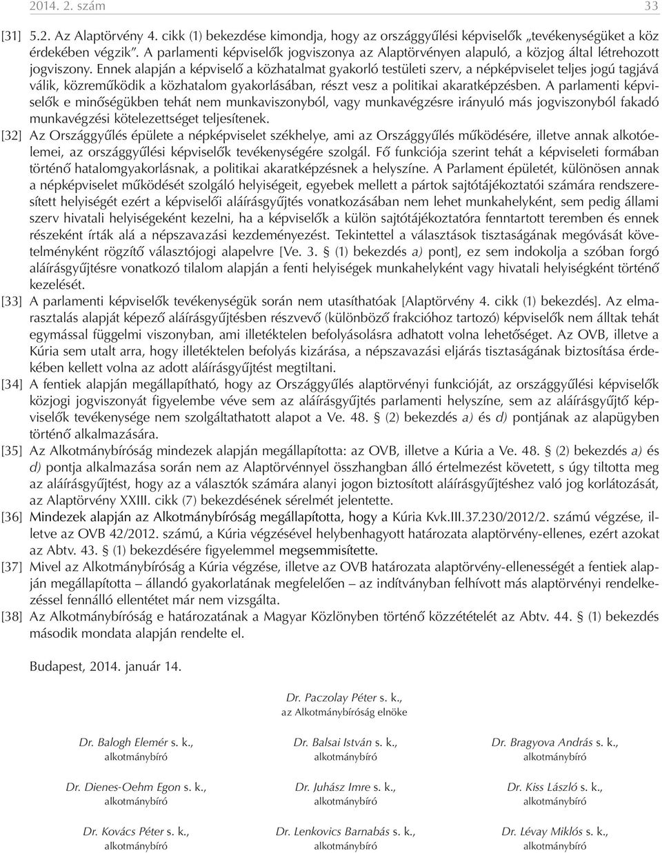 Ennek alapján a képviselő a közhatalmat gyakorló testületi szerv, a népképviselet teljes jogú tagjává válik, közreműködik a közhatalom gyakorlásában, részt vesz a politikai akaratképzésben.