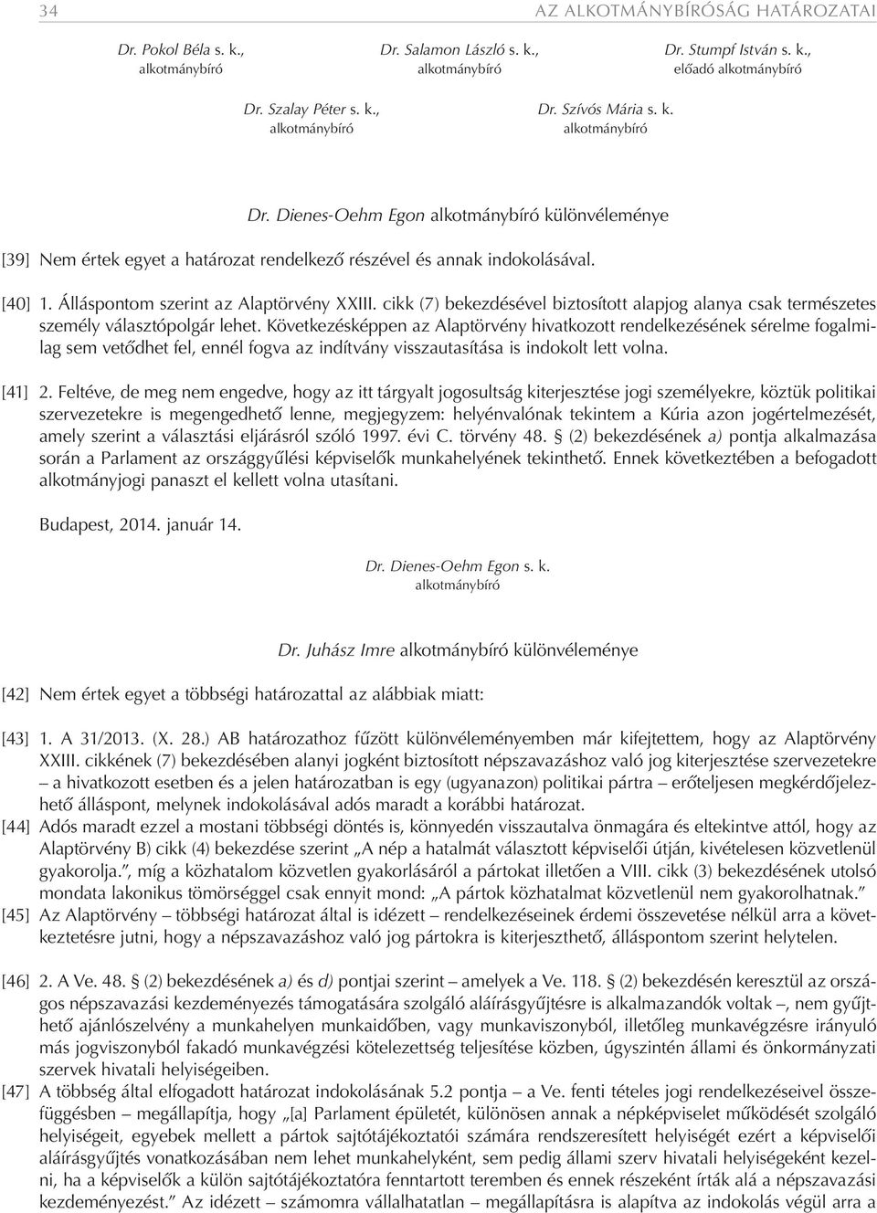 Következésképpen az Alaptörvény hivatkozott rendelkezésének sérelme fogalmilag sem vetődhet fel, ennél fogva az indítvány visszautasítása is indokolt lett volna. [41] 2.