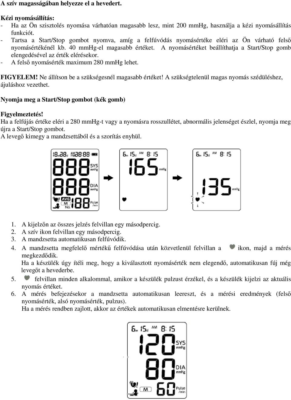 A nyomásértéket beállíthatja a Start/Stop gomb elengedésével az érték elérésekor. - A felső nyomásérték maximum 280 mmhg lehet. FIGYELEM! Ne állítson be a szükségesnél magasabb értéket!