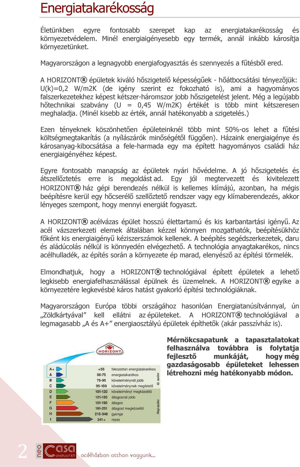 A HORIZONT épületek kiváló hőszigetelő képességűek - hőátbocsátási tényezőjük: U(k)=0,2 W/m2K (de igény szerint ez fokozható is), ami a hagyományos falszerkezetekhez képest kétszer-háromszor jobb