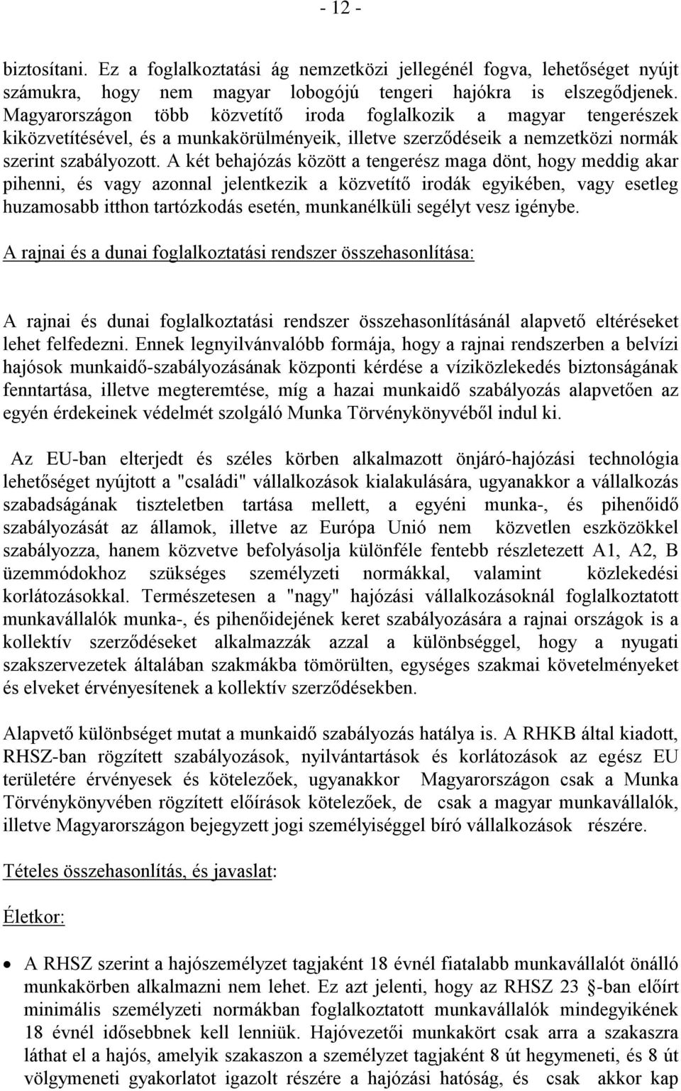 A két behajózás között a tengerész maga dönt, hogy meddig akar pihenni, és vagy azonnal jelentkezik a közvetítő irodák egyikében, vagy esetleg huzamosabb itthon tartózkodás esetén, munkanélküli