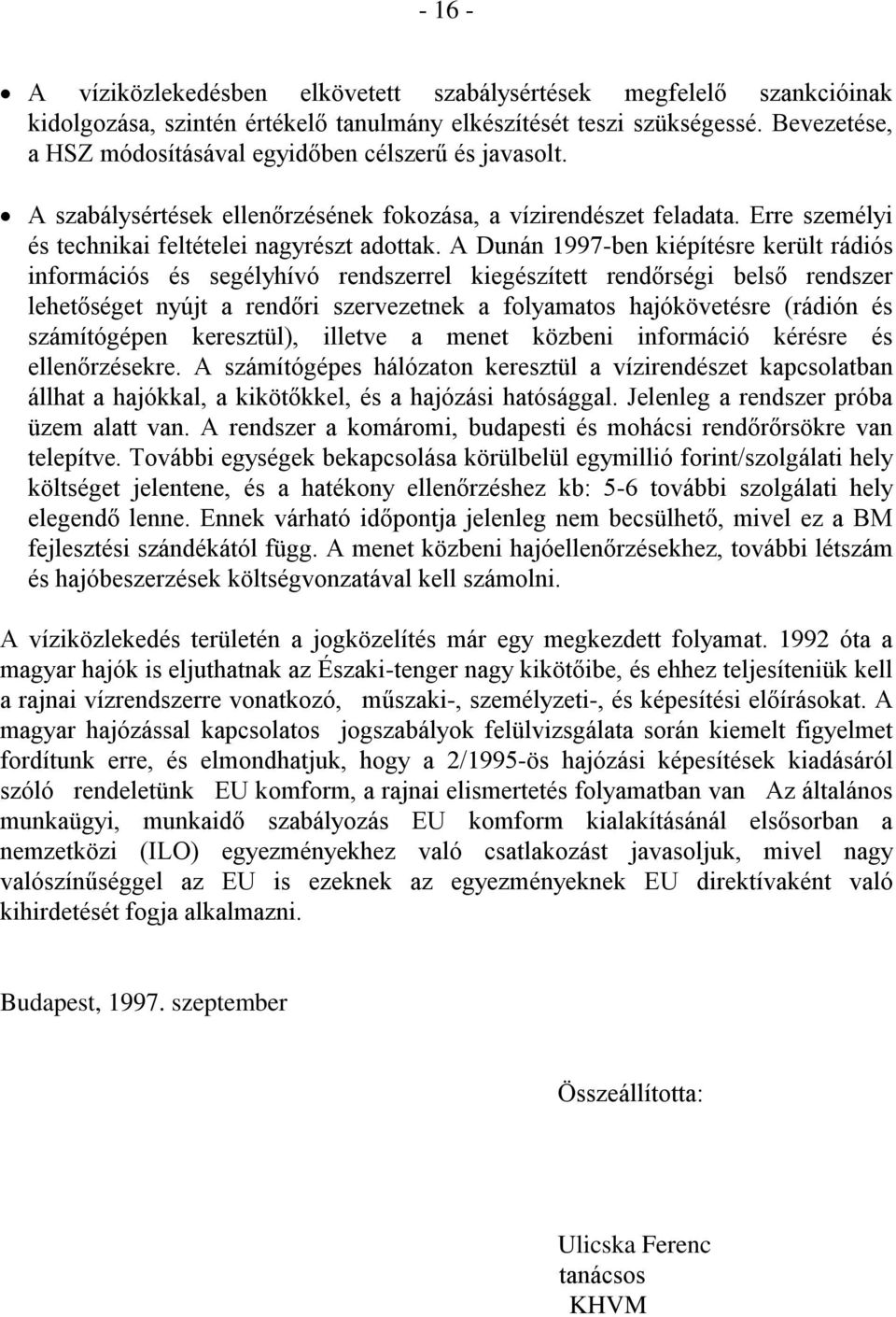 A Dunán 997ben kiépítésre került rádiós információs és segélyhívó rendszerrel kiegészített rendőrségi belső rendszer lehetőséget nyújt a rendőri szervezetnek a folyamatos hajókövetésre (rádión és