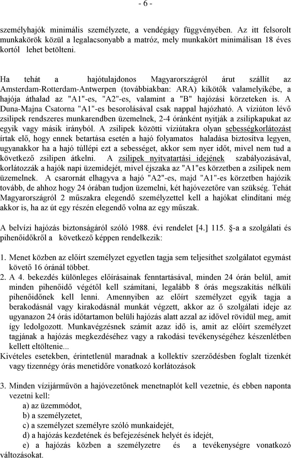 is. A DunaMajna Csatorna "A"es besorolásával csak nappal hajózható. A víziúton lévő zsilipek rendszeres munkarendben üzemelnek, 4 óránként nyitják a zsilipkapukat az egyik vagy másik irányból.